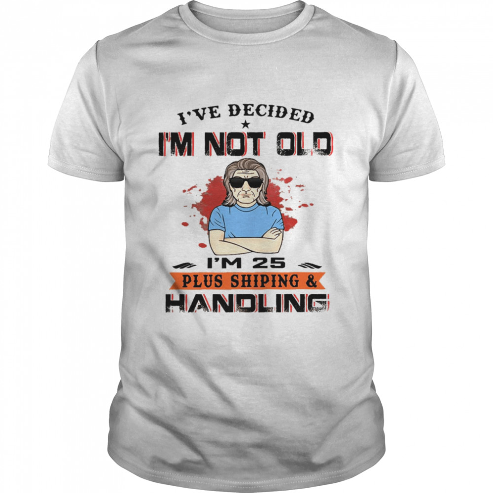 I’ve decided i’m not old i’m 25 plus shipping and handling shirt