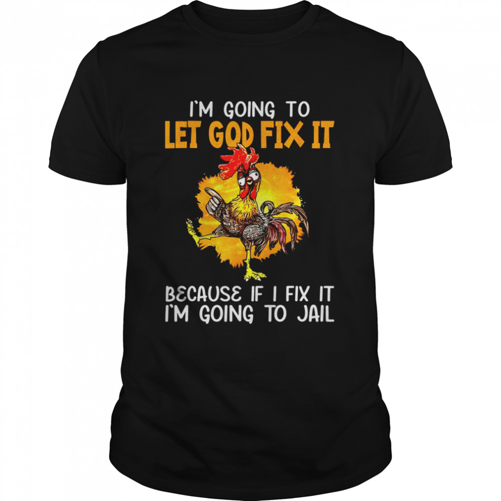 Let God Fix It Because If I Fix It I’m Going To Jail Shirt