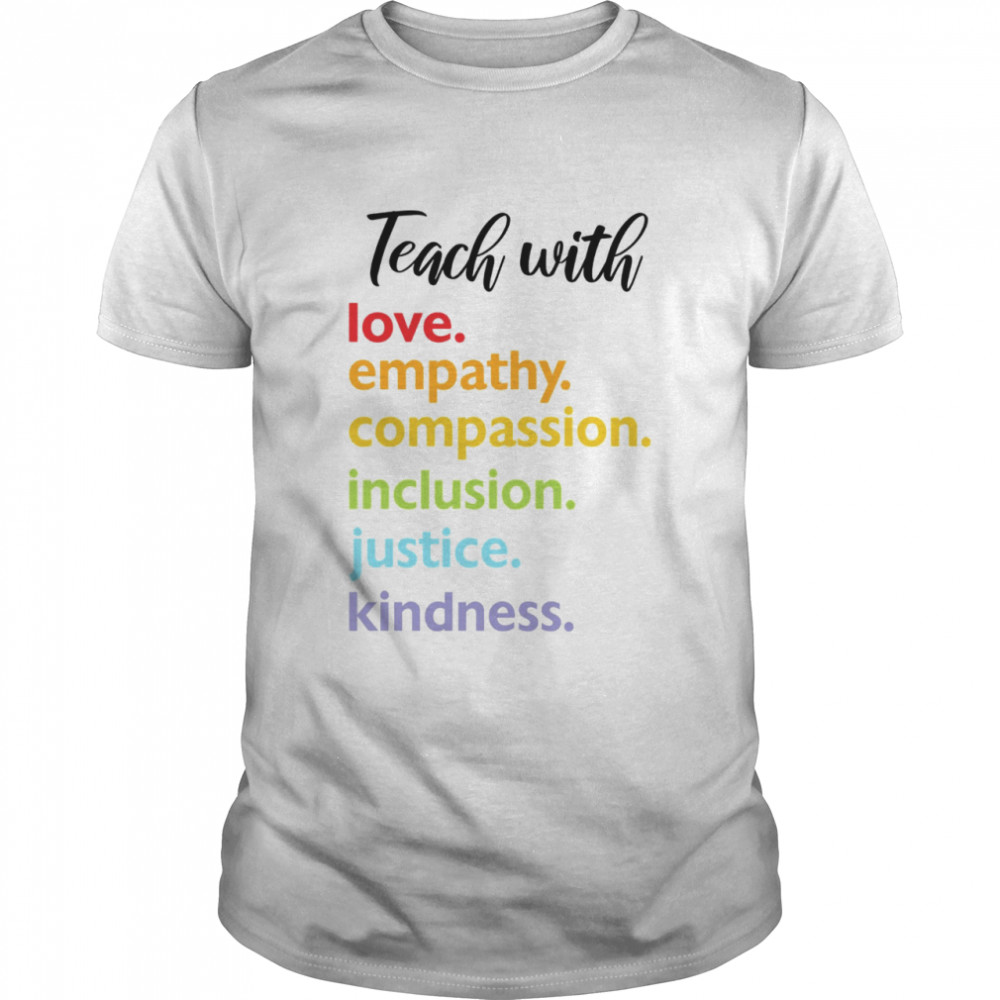 Teach With Love Empathy Compassion Inclusion Justice Kindness Shirt