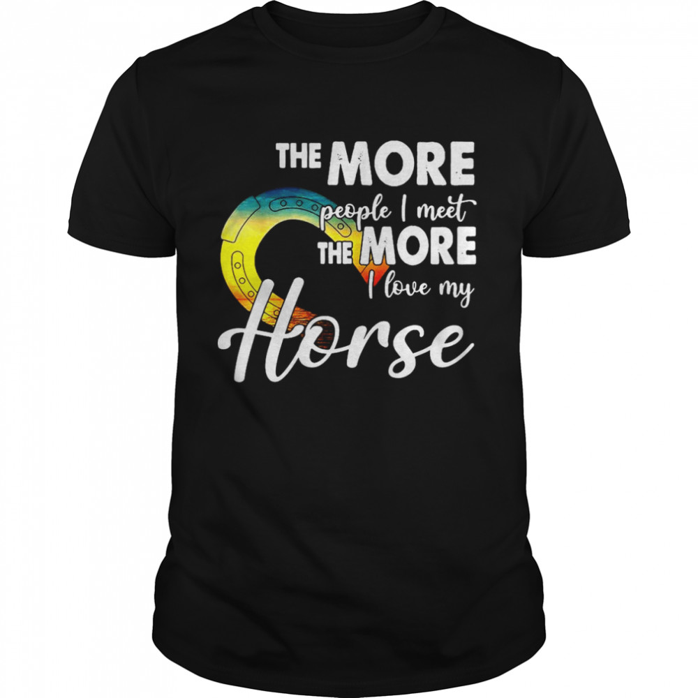 The More People I Meet The More I Love My Horse T-shirt