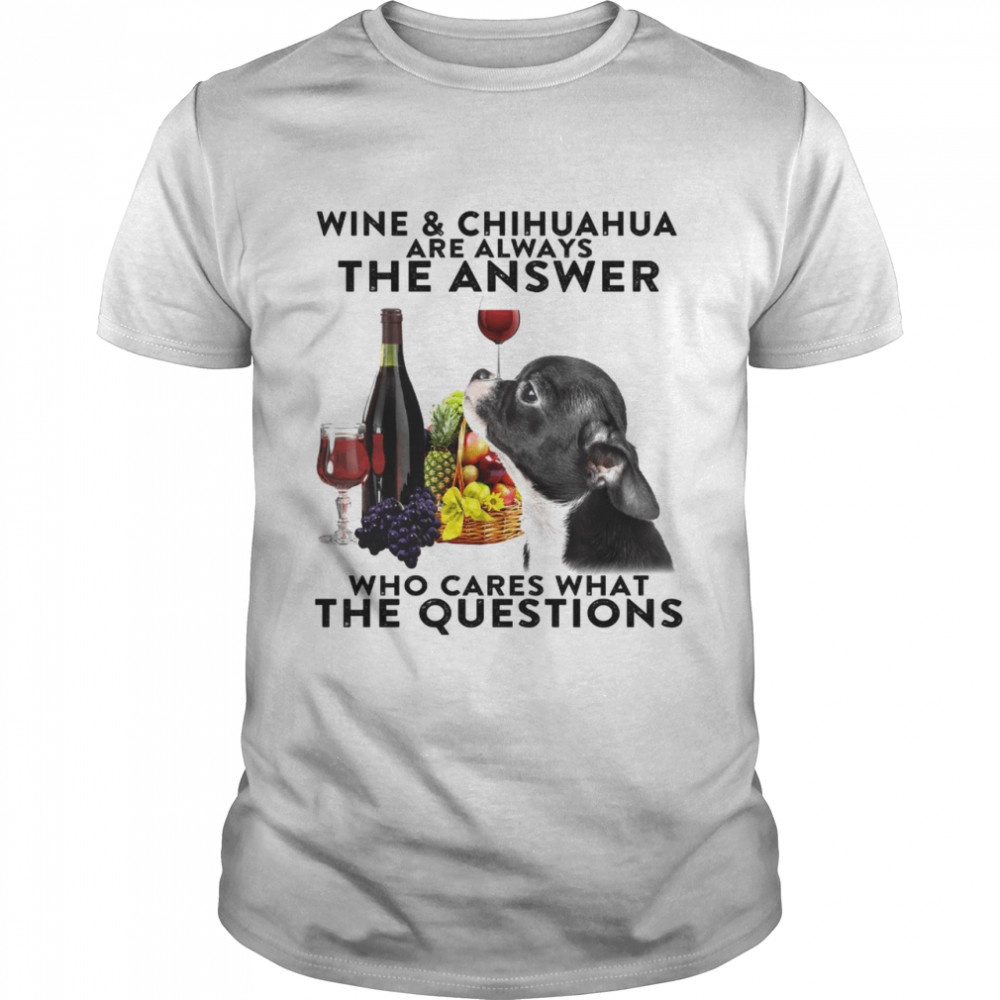 Wine & Chihuahua Are Always The Answer Who Cares What The Questions  Classic Men's T-shirt