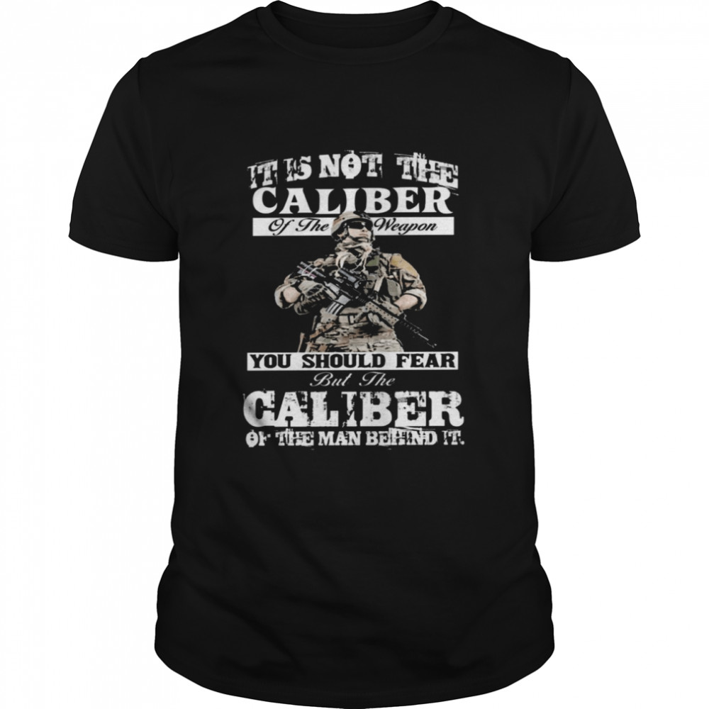 It is not the caliber of the weapon you should fear but the caliber of the man behind it shirt