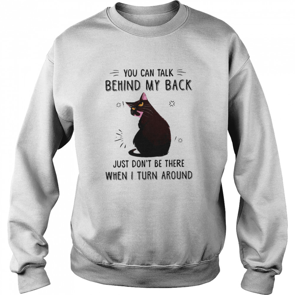 Black Cat You Can Talk Behind My Back Just Don’t Be There When I Turn Around T-shirt Unisex Sweatshirt
