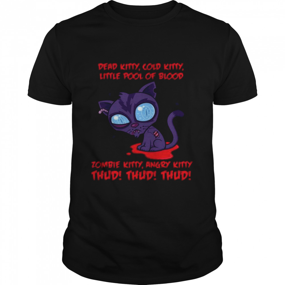 Dead kitty cold kitty little pool of blood zombie kitty angry kitty thud thud thud shirt
