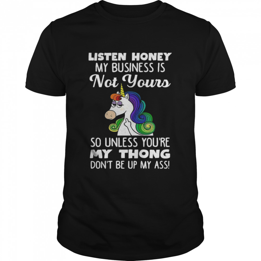Unicorn Listen Honey My Business Is Not Yours So Unless You're My Thong Don't Be Up My Ass  Classic Men's T-shirt