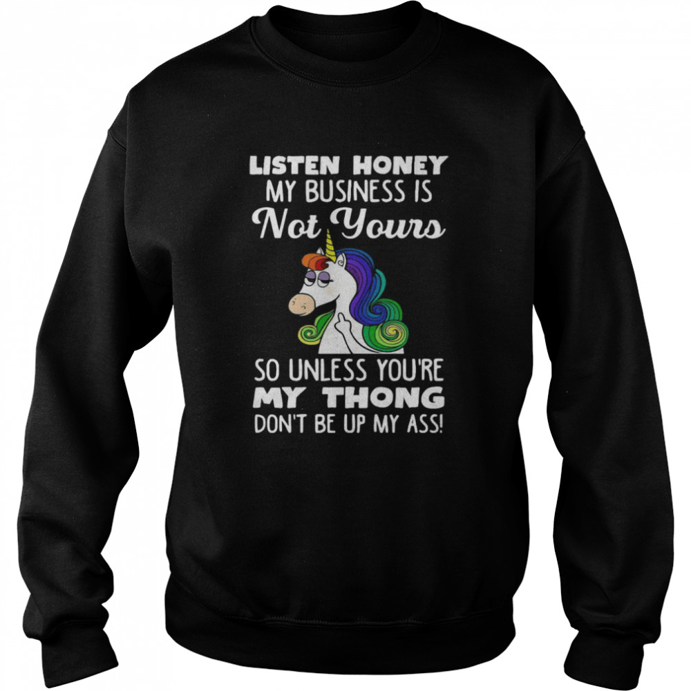 Unicorn Listen Honey My Business Is Not Yours So Unless You're My Thong Don't Be Up My Ass  Unisex Sweatshirt
