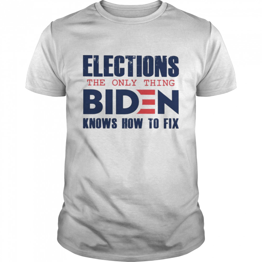 Best Elections The Only Thing Biden Knows How To Fix 2021 tee Shirt