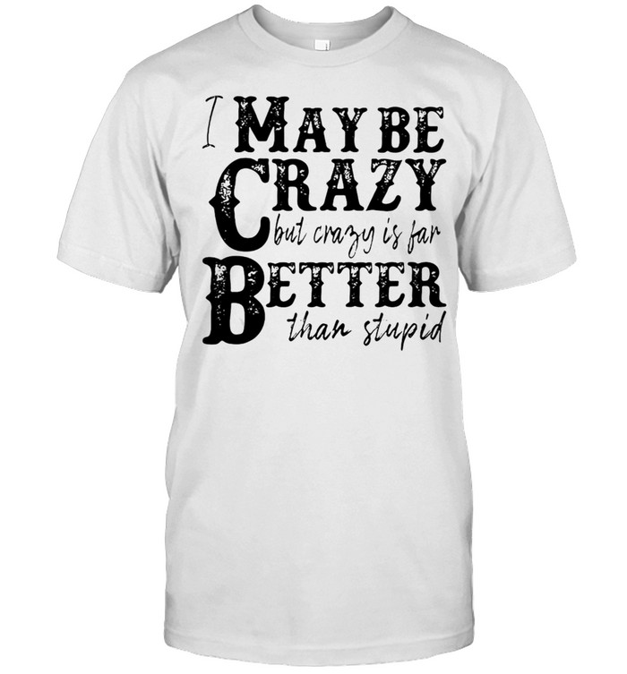 I May Be Crazy But Crazy Is Far Better Than Stupid T-shirt Classic Men's T-shirt