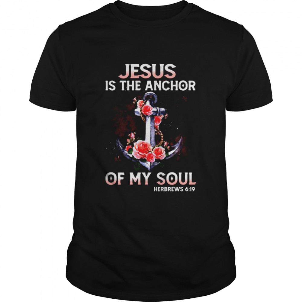 Jesus Is The Anchor Of My Soul Hebrews 6-19 Shirt