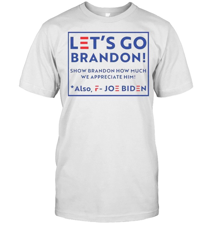 Let's go brandon fjb show brandon how much we appreciated also fuck joe  biden shirt - Kingteeshop