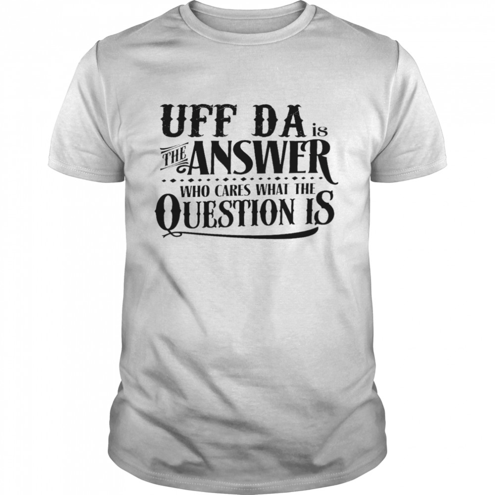 Uff da is the answer who cares what the question is shirt Classic Men's T-shirt