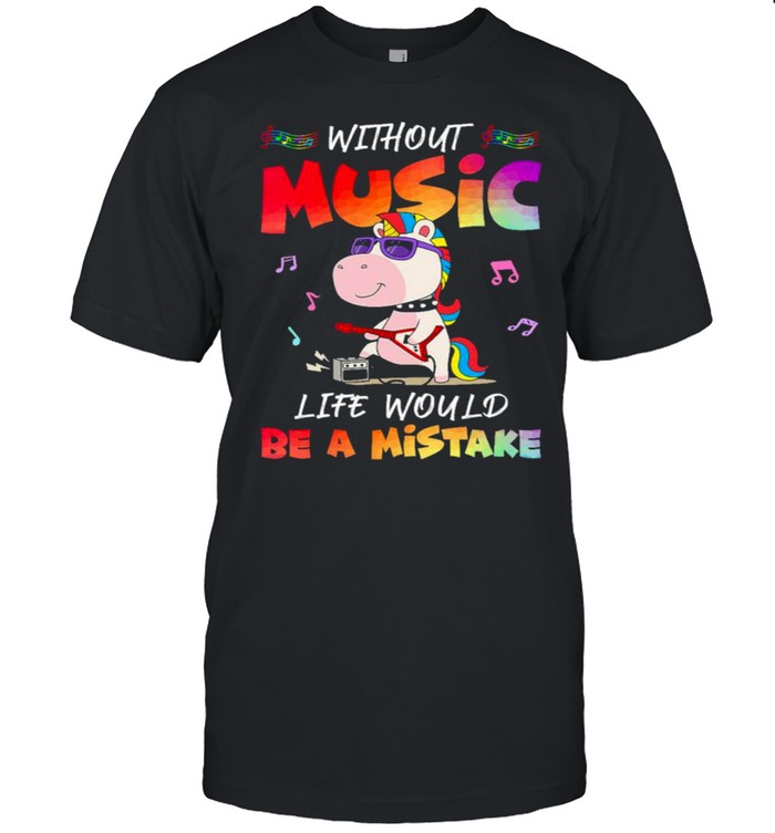 Unicorn Without Music Life Would Be A Mistake Shirt