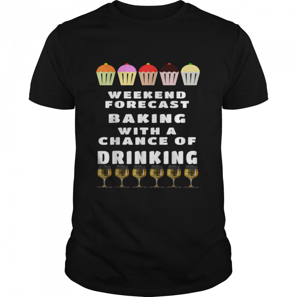 Weekend Forecast Baking With A Chance Of Drinking Shirt