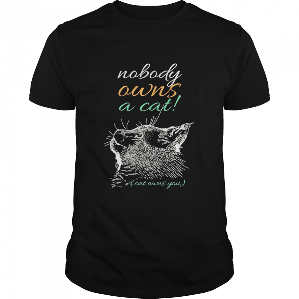 Cat Owns You Nobody Owns A Cat T-shirt