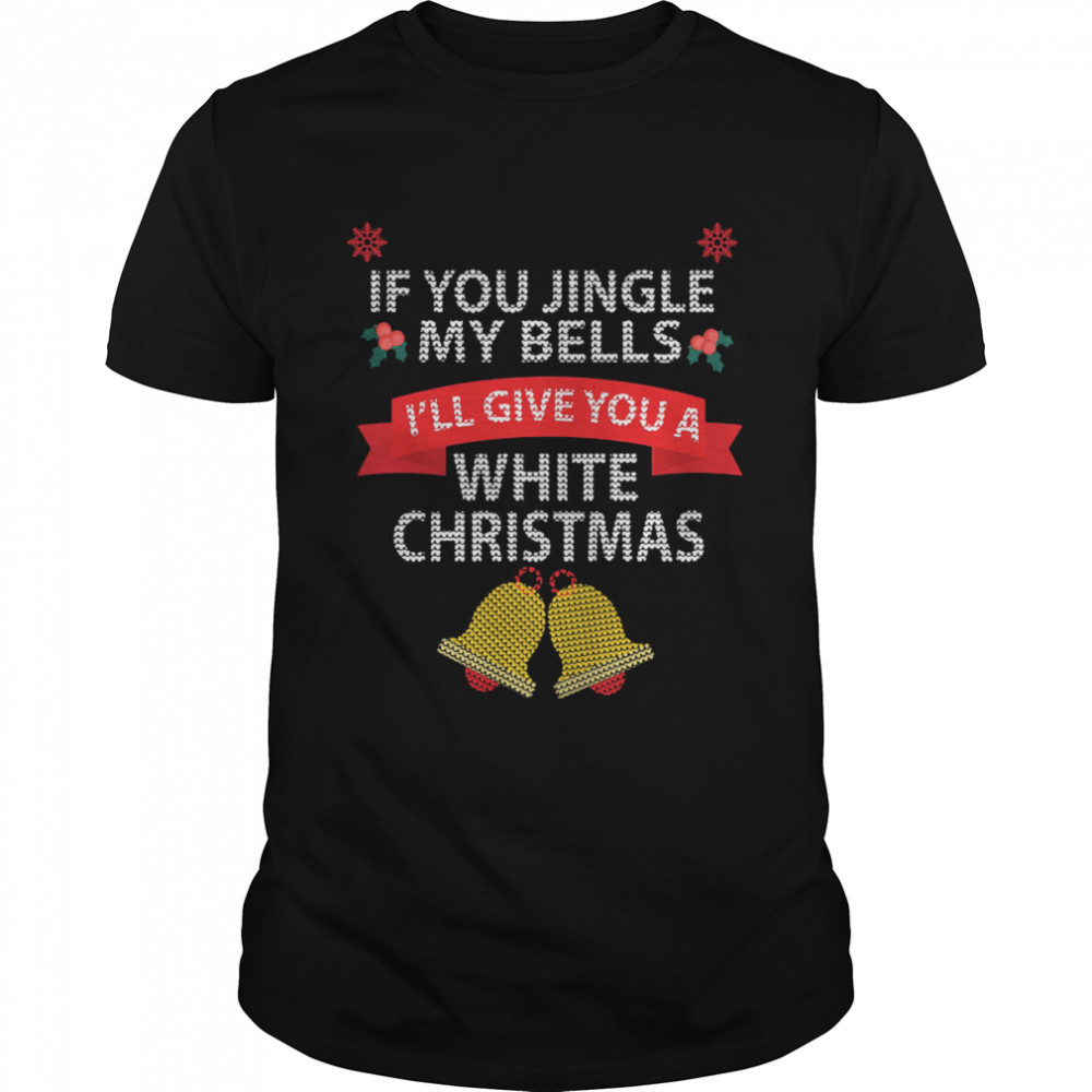 If You Jingle My Bells I'll Give You A White Christmas Shirt