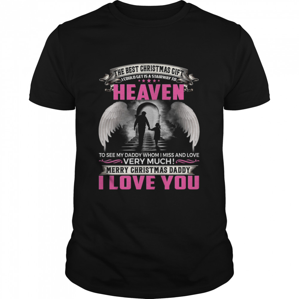 The Best Christmas Gift I Could Get Is A Stairway To Heaven To See My Daddy Whom I Miss And Love Very Much Merry Christmas Daddy I Love You Shirt