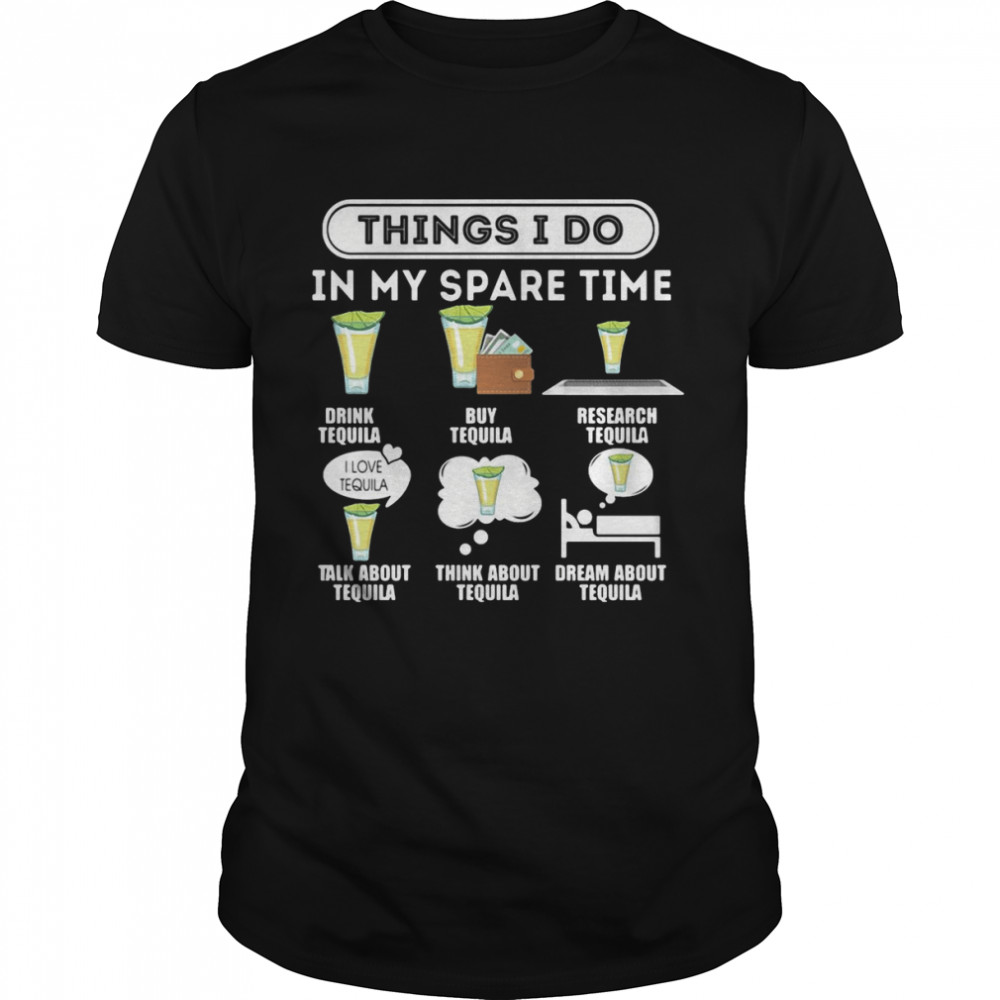 Things I Do In My Spare Time Drink Tequila Buy Tequila Research Tequila T-shirt