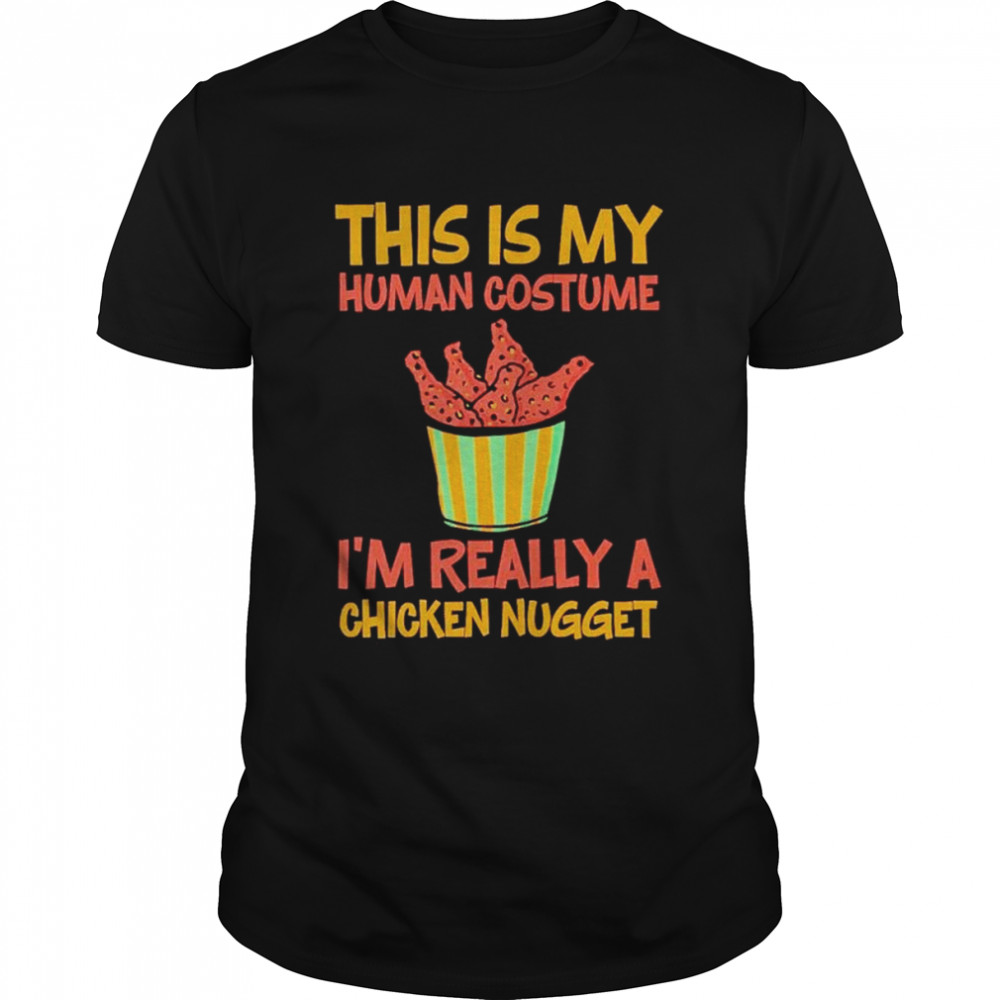 This is my human costume I’m really a chicken nugget shirt