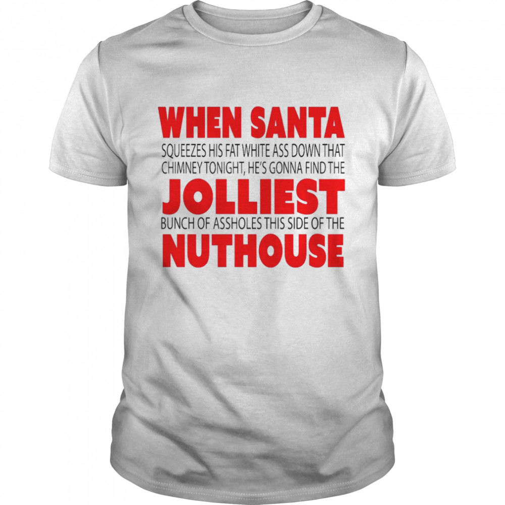 When Santa squeezes his fat white ass down that chimney tonight He’s gonna find the Jolliest nuthouse shirt Classic Men's T-shirt