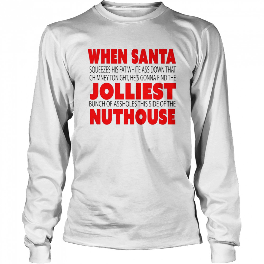 When Santa squeezes his fat white ass down that chimney tonight He’s gonna find the Jolliest nuthouse shirt Long Sleeved T-shirt