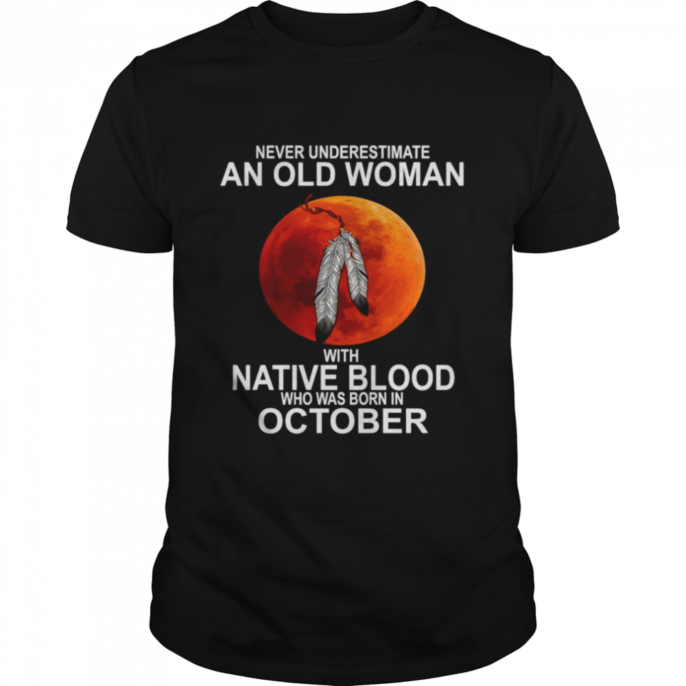 Blood Moon Never Underestimate An Old Woman With Native Blood Who Was Born In October  Classic Men's T-shirt
