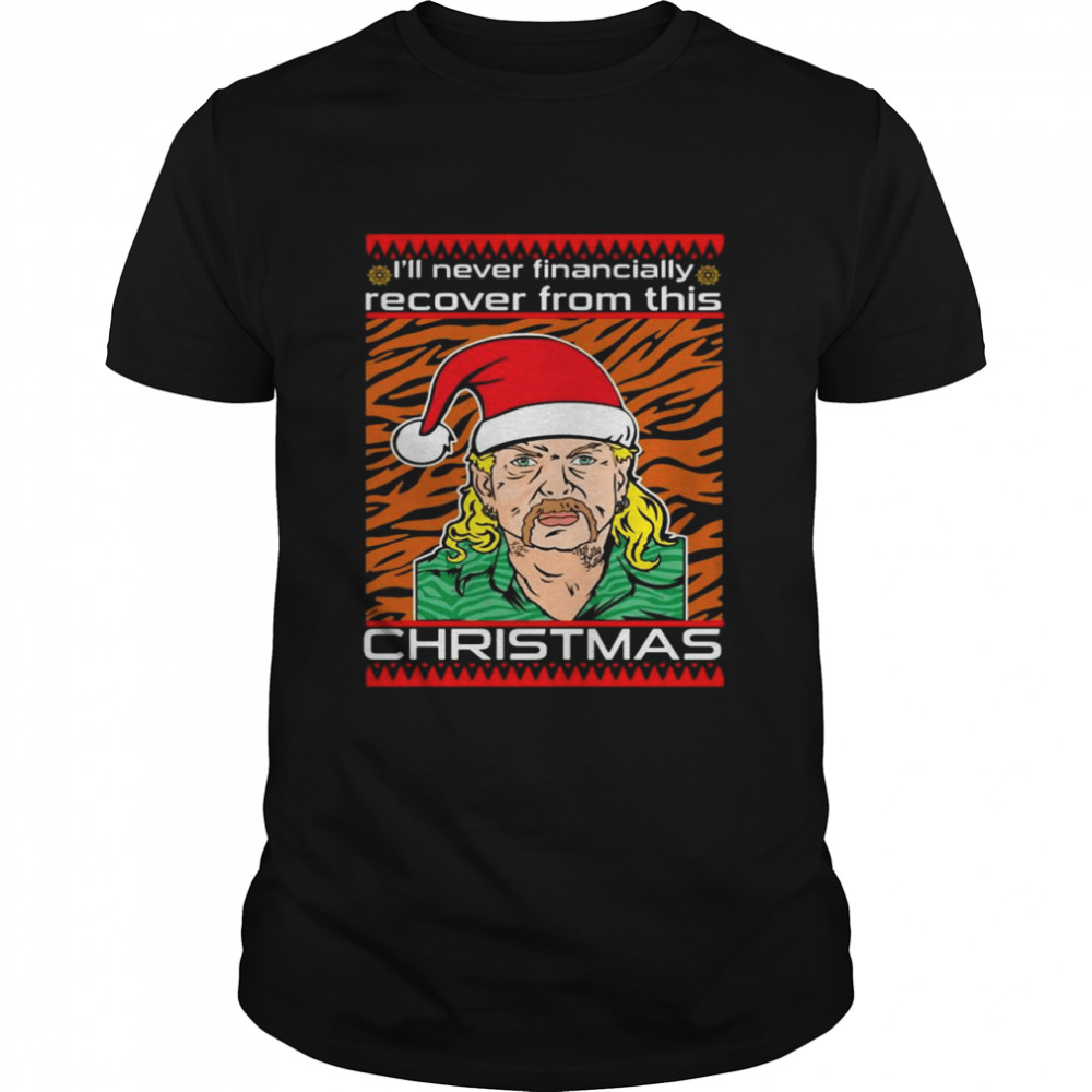Joe Exotic I'll Never Financially Recover From This Christmas shirt