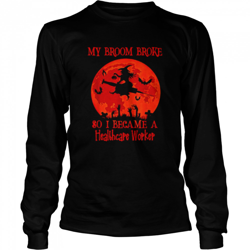 My Broom Broke So I Became A Healthcare Worker Halloween T Long Sleeved T-shirt