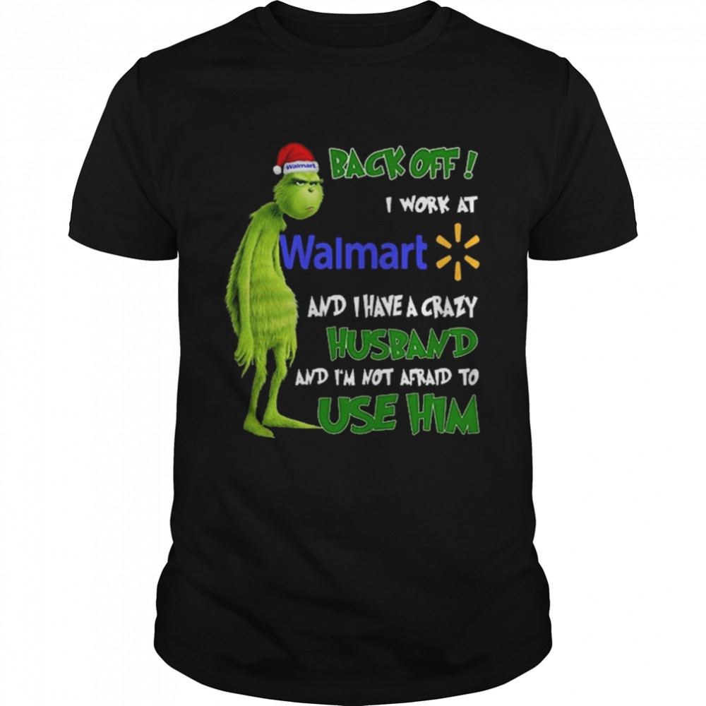 Grinch back off I work at Walmart and I have a crazy husband and I’m not afraid to use him Christmas shirt Classic Men's T-shirt