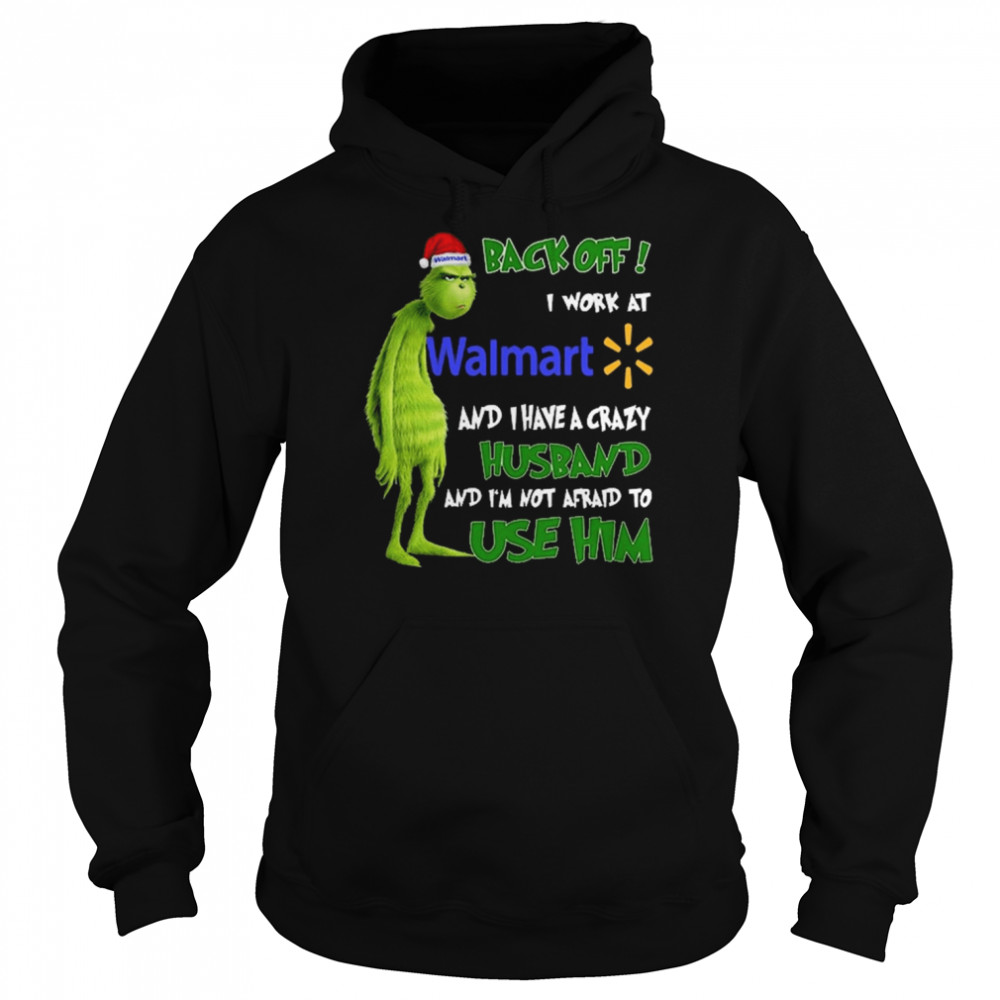 Grinch back off I work at Walmart and I have a crazy husband and I’m not afraid to use him Christmas shirt Unisex Hoodie