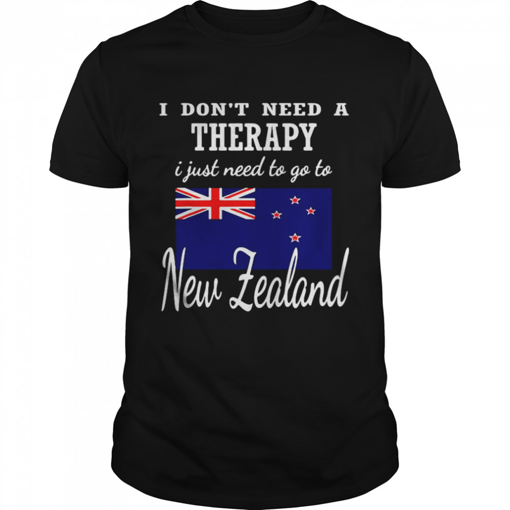 I Don’t Need A Therapy I Just Need To Go To New Zealand T-shirt