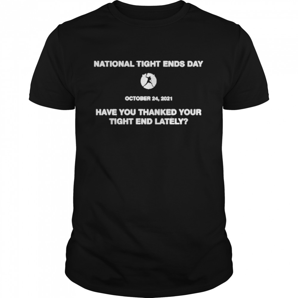 National Tight End Day October 24, 2021 Have You Thanked Your Tight End Lately Shirt