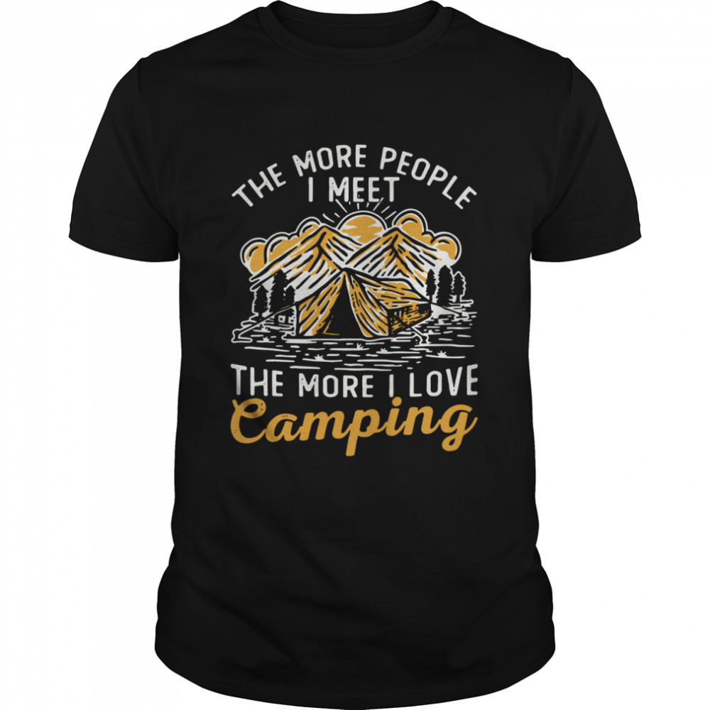 The More People I Meet The More I Love Camping shirt