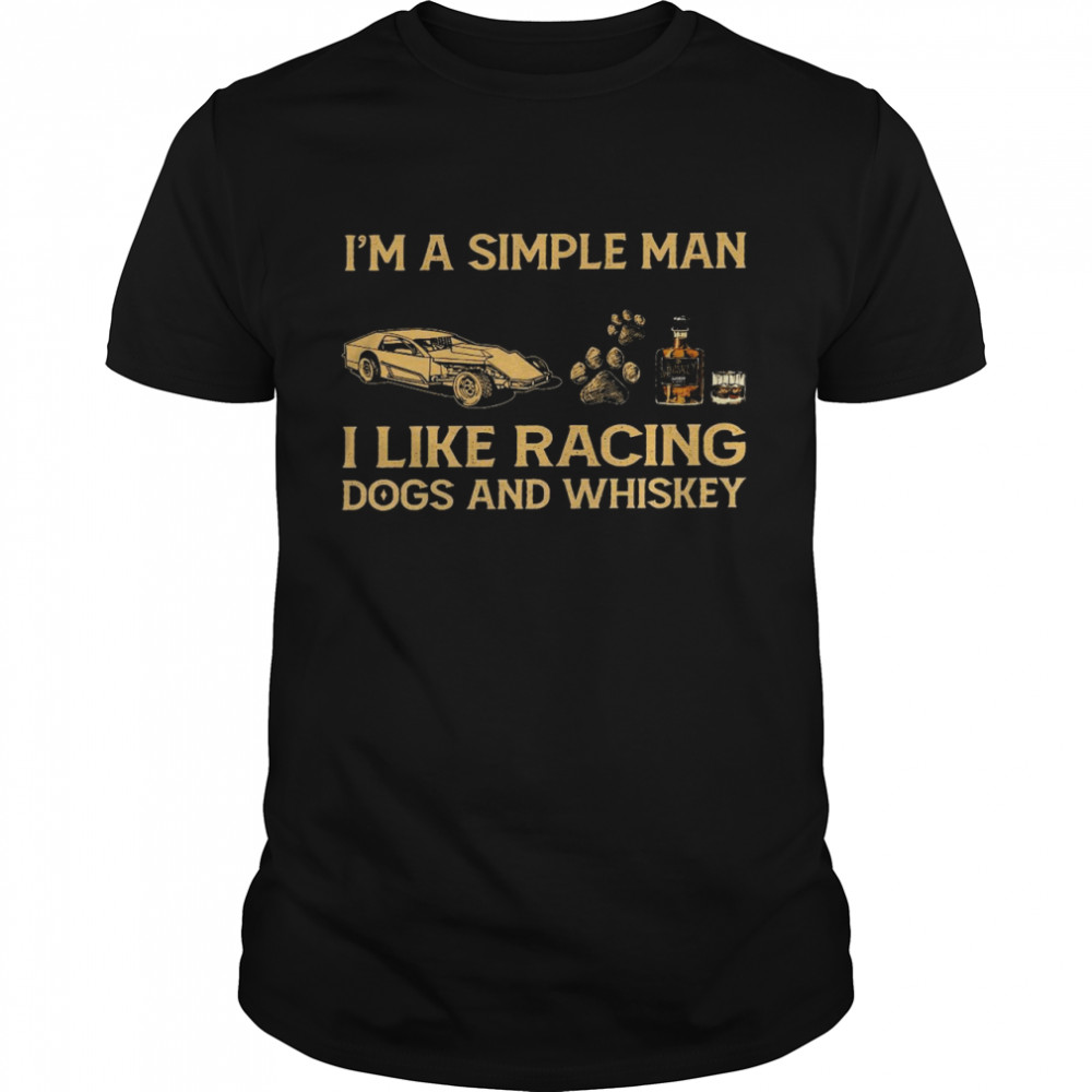 I’m a simple man I like racing dogs and whiskey shirt