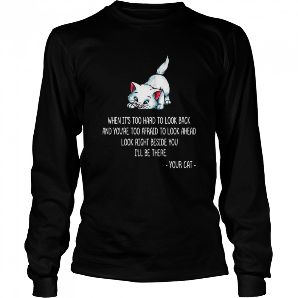 When It’s Too Hard To Look Back And You’re Too Afraid To Look Ahead Look Right Beside You I’ll Be There Your Cat T-shirt Long Sleeved T-shirt