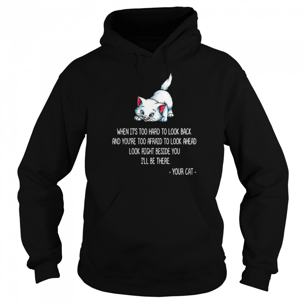 When It’s Too Hard To Look Back And You’re Too Afraid To Look Ahead Look Right Beside You I’ll Be There Your Cat T-shirt Unisex Hoodie