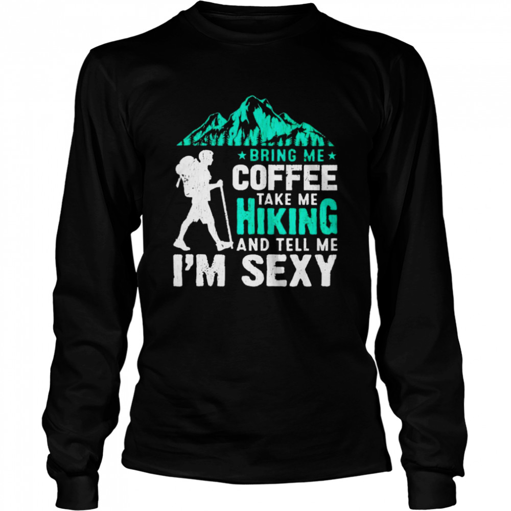 Bring Me Coffee Take Me Hiking And Tell Me I'm Sexy T shirt
