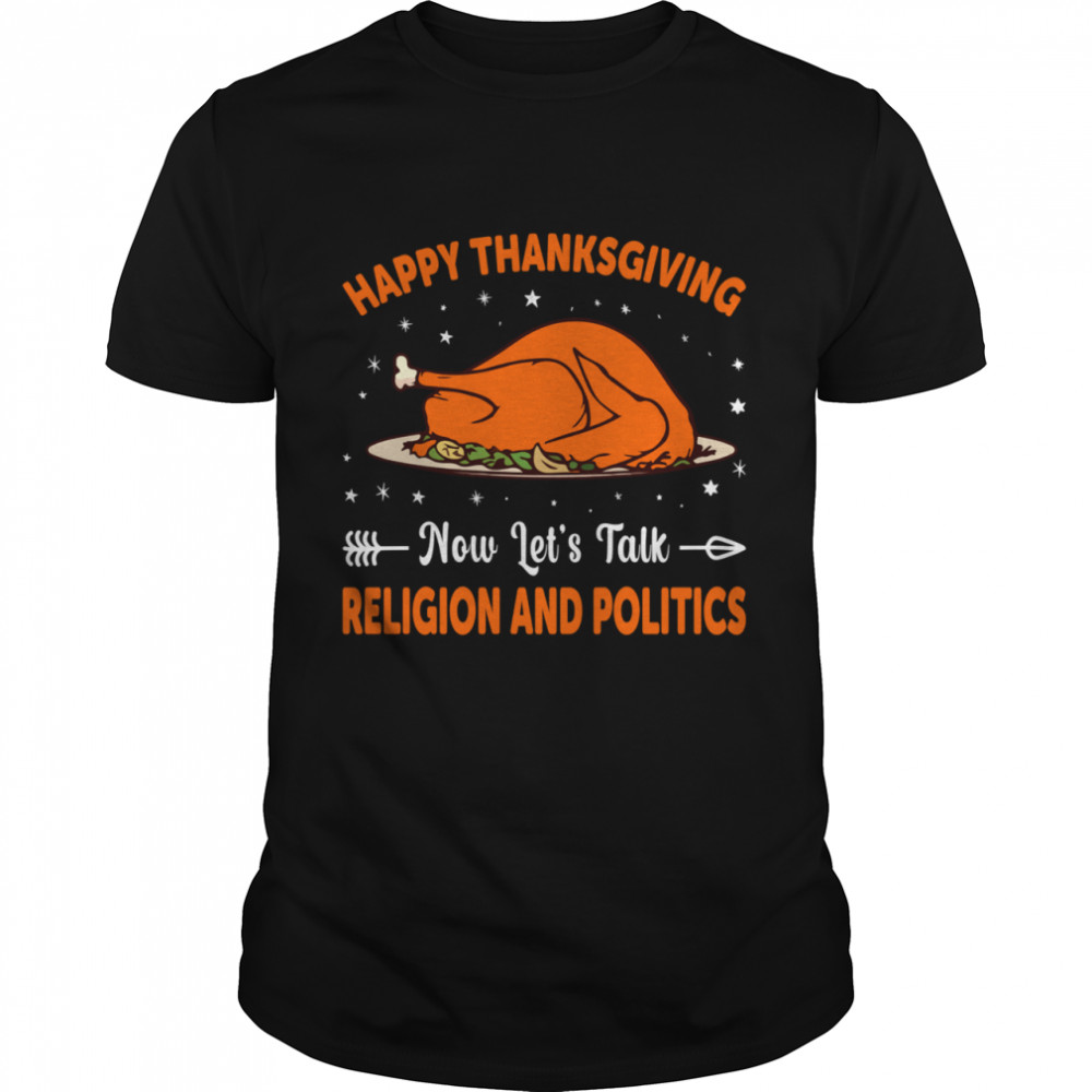Happy Thanksgiving Now Lets Talk Religion And Politics shirt Classic Men's T-shirt