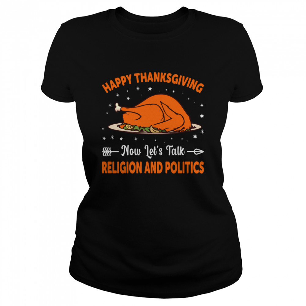 Happy Thanksgiving Now Lets Talk Religion And Politics shirt Classic Women's T-shirt