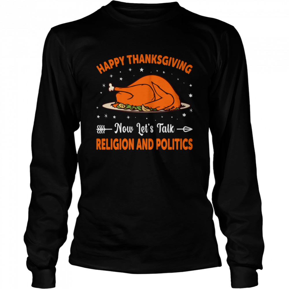 Happy Thanksgiving Now Lets Talk Religion And Politics shirt Long Sleeved T-shirt