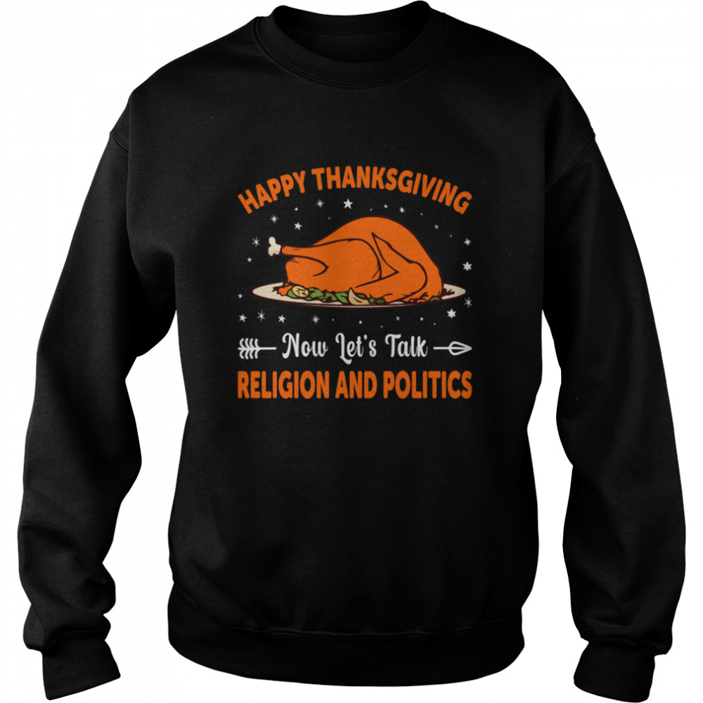 Happy Thanksgiving Now Lets Talk Religion And Politics shirt Unisex Sweatshirt