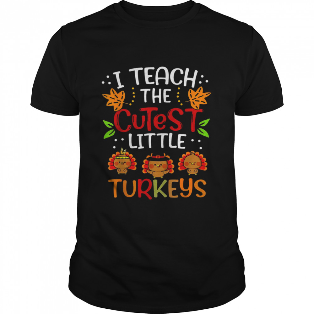 Thanksgiving For Teachers I Teach The Cutest Little Turkeys Shirt