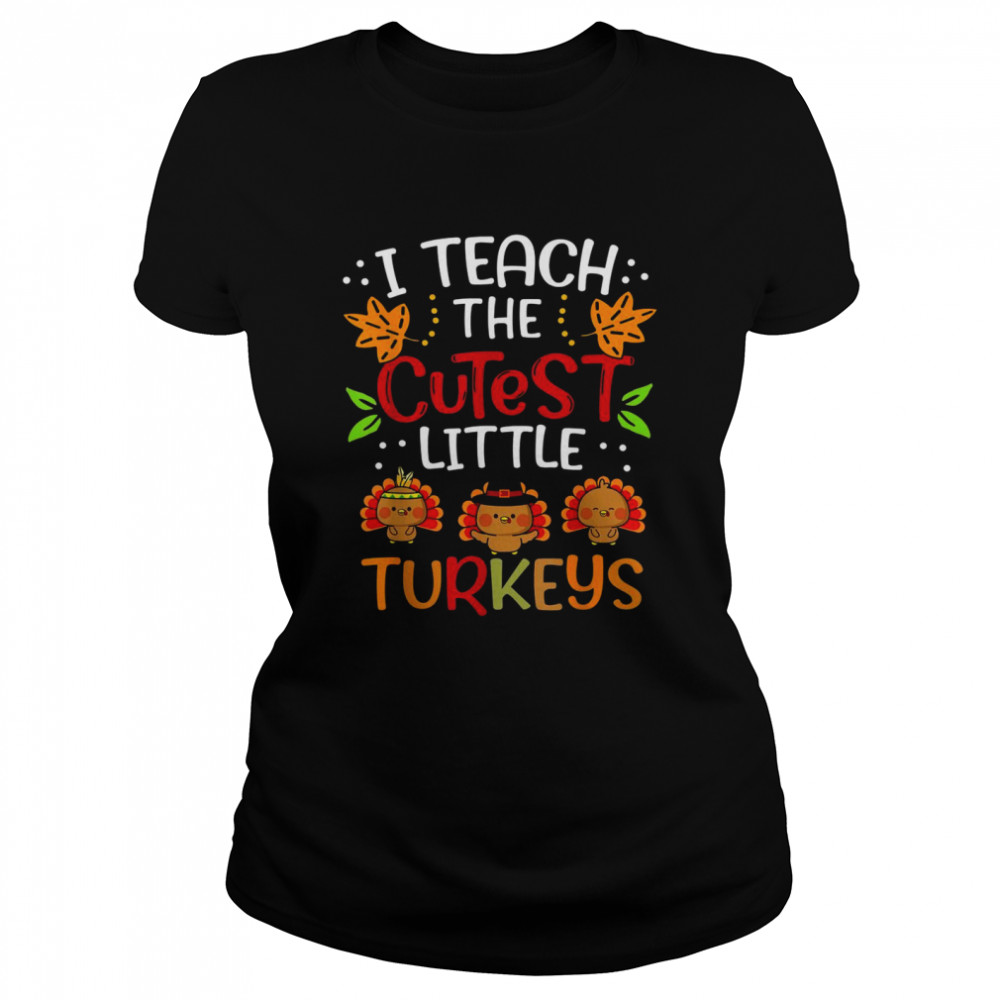 Thanksgiving For Teachers I Teach The Cutest Little Turkeys Classic Women's T-shirt