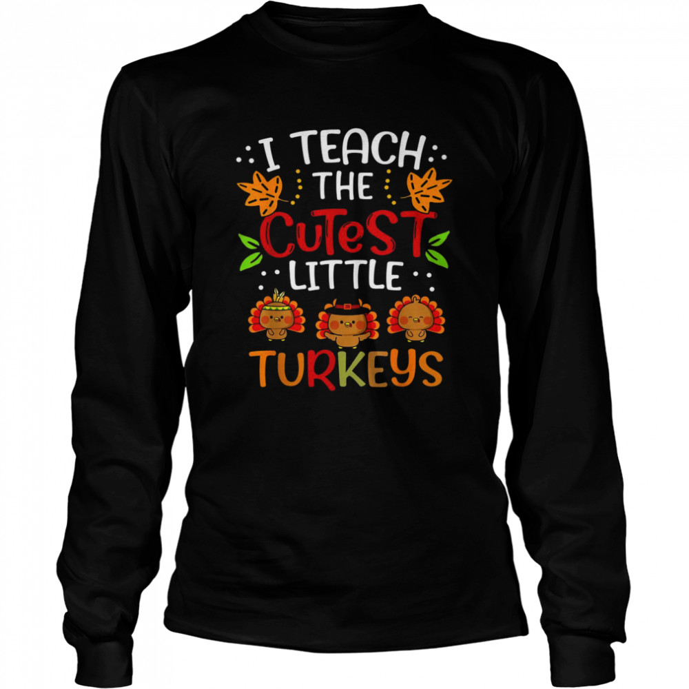 Thanksgiving For Teachers I Teach The Cutest Little Turkeys Long Sleeved T-shirt