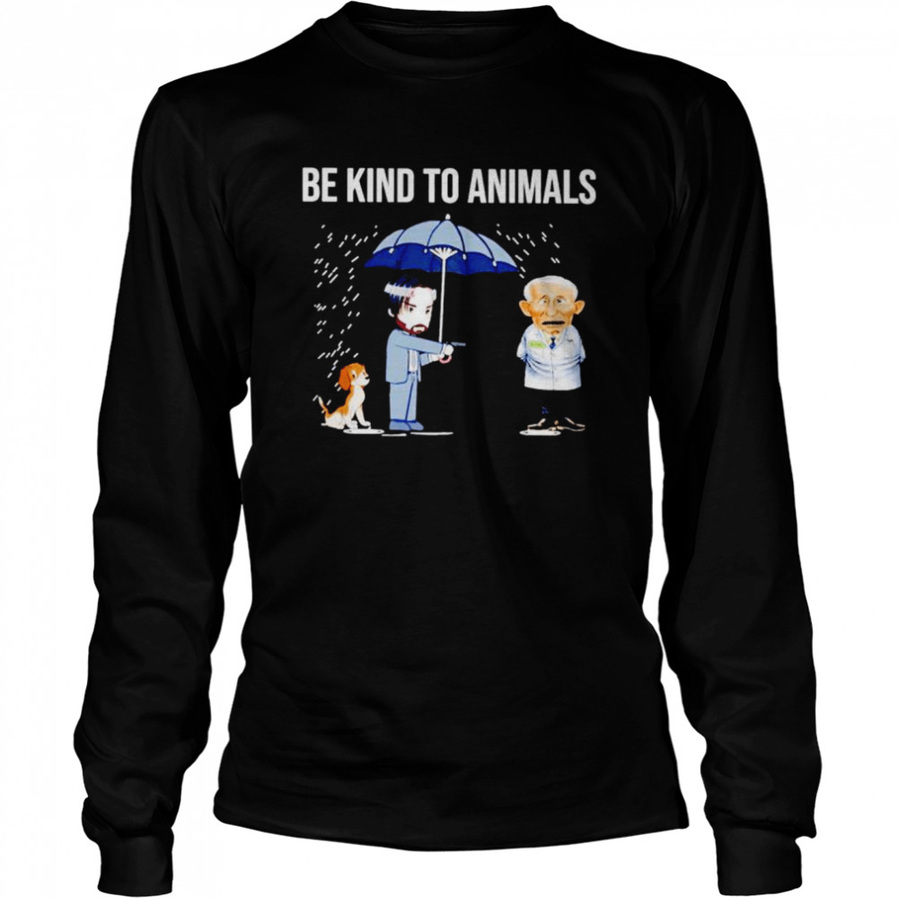 Be Kind To Animals John Wick Dr Fauci shirt Long Sleeved T-shirt