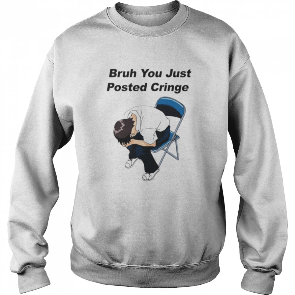 bruh you just posted cringe shirt Unisex Sweatshirt