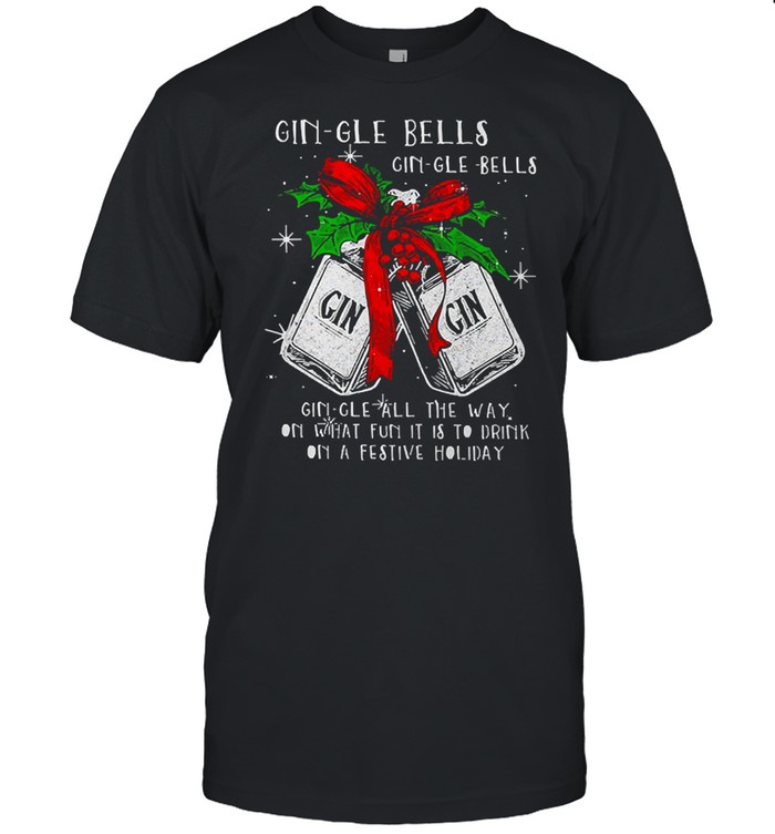 Christmas Gin-gle Bells Gin-gle Bells All The Way On What Fun It Is To Drink On A Festive Holiday Shirt