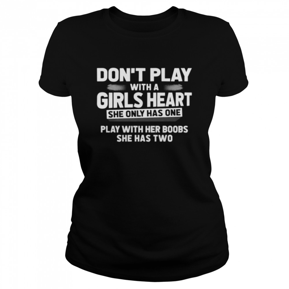 Don’t play with a girls heart she only has one play with her boobs she has two shirt Classic Women's T-shirt