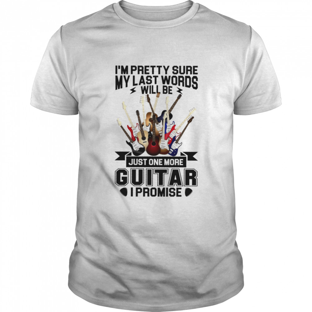 I’m Pretty Sure My Last Words Will Be Just One More Guitar I Promise Classic Men's T-shirt