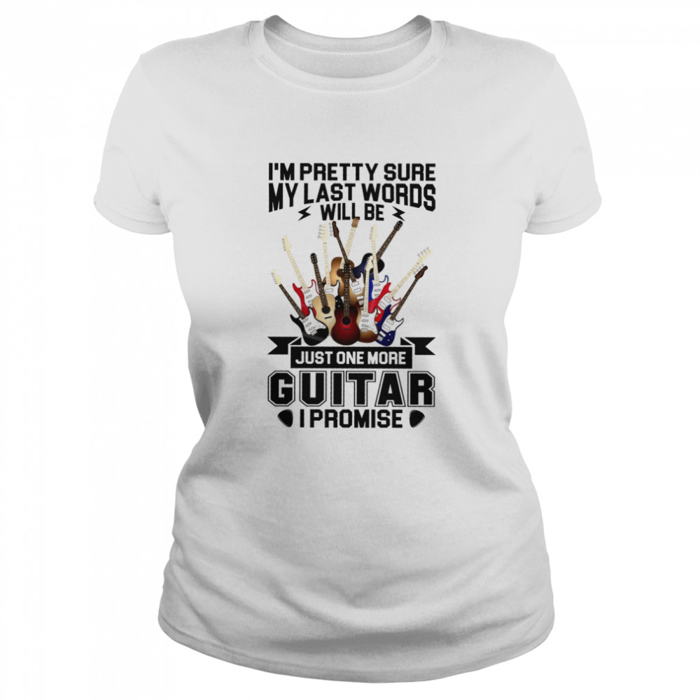 I’m Pretty Sure My Last Words Will Be Just One More Guitar I Promise Classic Women's T-shirt
