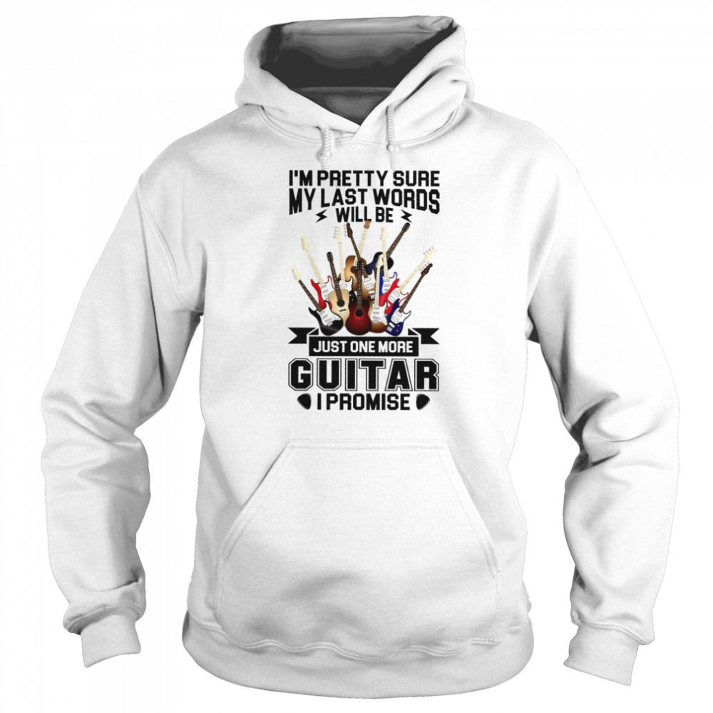I’m Pretty Sure My Last Words Will Be Just One More Guitar I Promise Unisex Hoodie